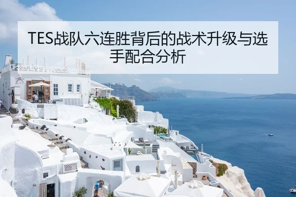 TES战队六连胜背后的战术升级与选手配合分析